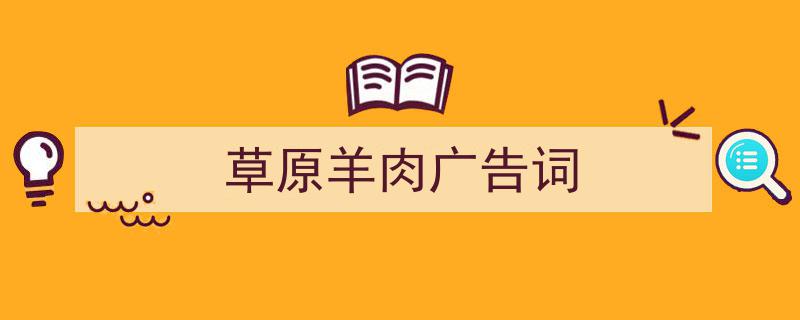 写作《草原羊肉广告词》小技巧请记住这五点。（精选5篇）"/