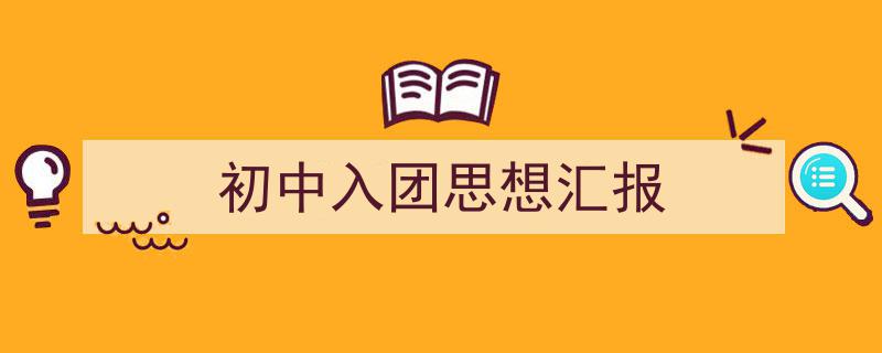 手把手教你写《初中入团思想汇报》,（精选5篇）"/
