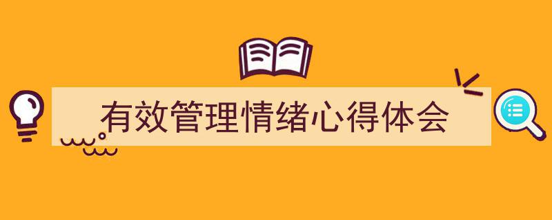 3招搞定《有效管理情绪心得体会》写作。（精选5篇）"/