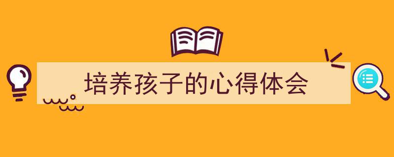 手把手教你写《培养孩子的心得体会》,（精选5篇）"/