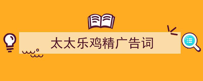 3招搞定《太太乐鸡精广告词》写作。（精选5篇）"/