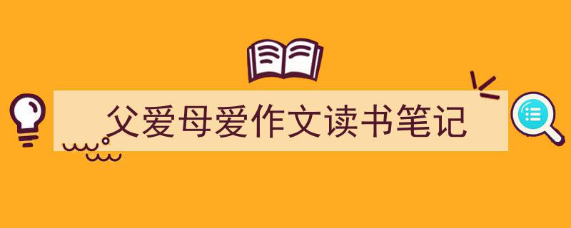 精心挑选《父爱母爱作文读书笔记》相关文章文案。（精选5篇）"/