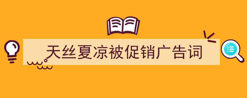如何写《天丝夏凉被促销广告词》教你5招搞定！（精选5篇）"/