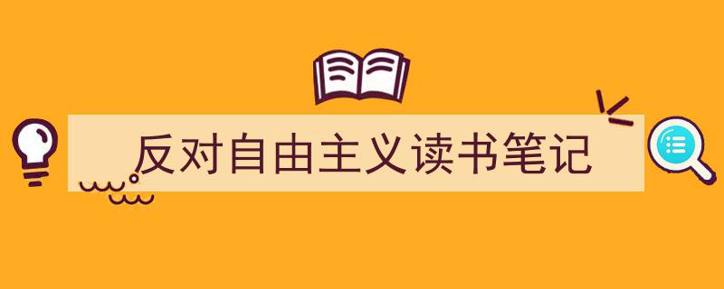 推荐《反对自由主义读书笔记》相关写作范文范例（精选5篇）"/