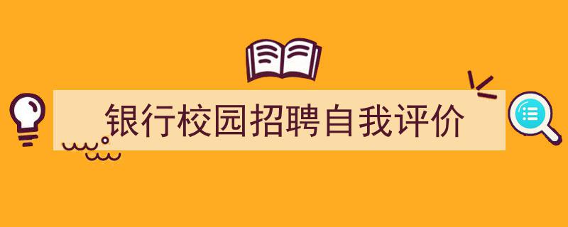 3招搞定《银行校园招聘自我评价》写作。（精选5篇）"/