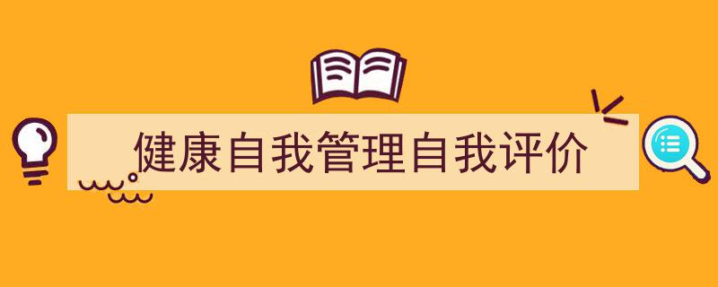 写作《健康自我管理自我评价》小技巧请记住这五点。（精选5篇）"/
