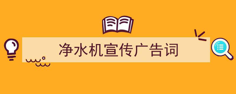 写作《净水机宣传广告词》小技巧请记住这五点。（精选5篇）"/