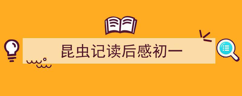 如何写《昆虫记读后感初一》教你5招搞定！（精选5篇）"/