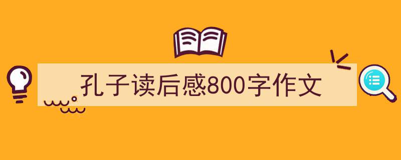 推荐孔子读后感800字作文相关写作范文范例（精选孔子读后感800字作文5篇）"/