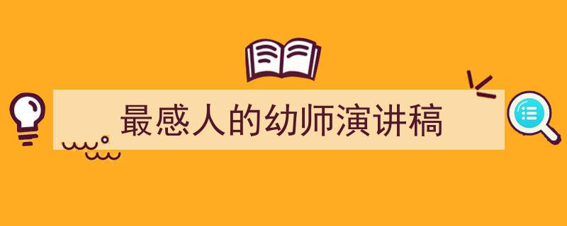 推荐《最感人的幼师演讲稿》相关写作范文范例（精选5篇）"/