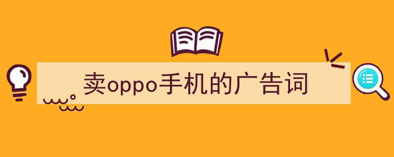 如何写《卖oppo手机的广告词》教你5招搞定！（精选5篇）"/