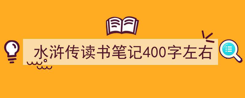 怎么写《水浒传读书笔记400字左右》才能拿满分?(精选5篇)"/