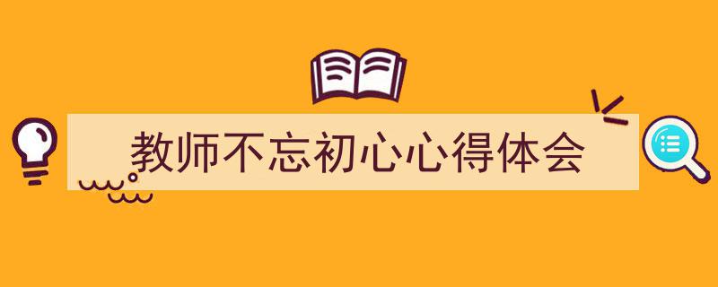 手把手教你写《教师不忘初心心得体会》,（精选5篇）"/