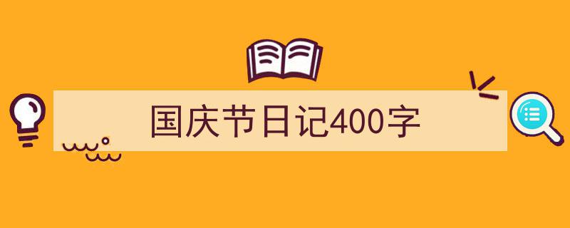精心挑选《国庆节日记400字》相关文章文案。（精选5篇）"/