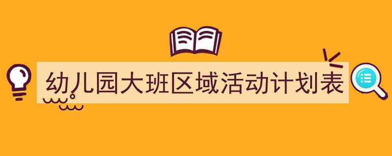 精心挑选《幼儿园大班区域活动计划表》相关文章文案。（精选5篇）"/