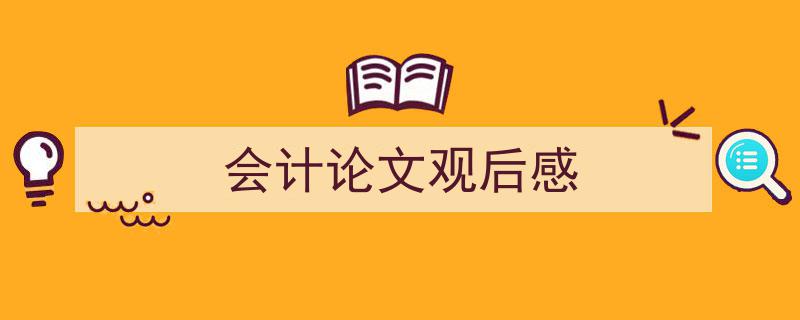 会计论文观后感如何写我教你。（精选5篇）"/