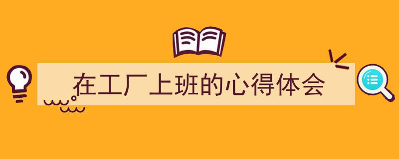 如何写《在工厂上班的心得体会》教你5招搞定!(精选5篇)"/