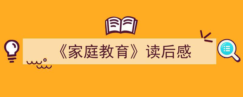 一篇文章轻松搞定《《家庭教育》读后感》的写作。（精选5篇）"/