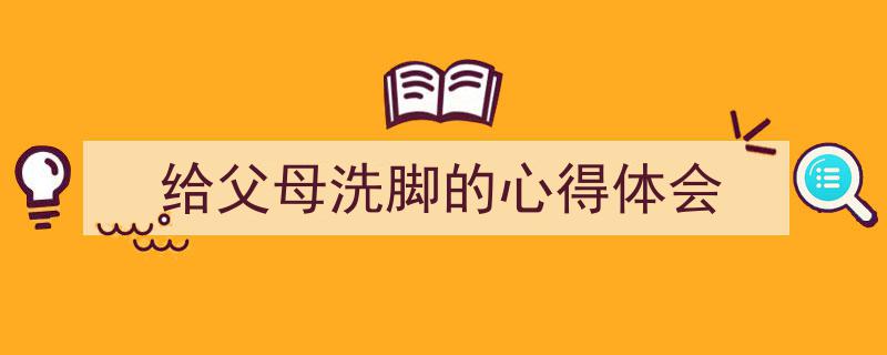 怎么写《给父母洗脚的心得体会》才能拿满分？（精选5篇）"/
