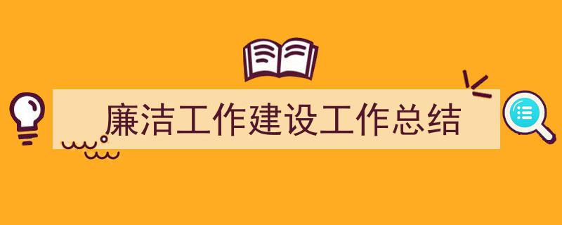 廉洁工作建设工作总结如何写我教你。（精选5篇）"/