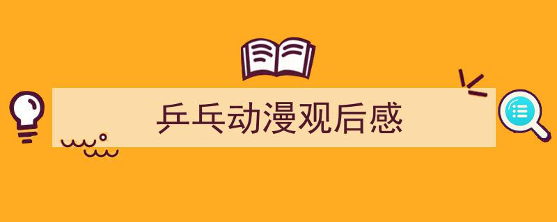 如何写《乒乓动漫观后感》教你5招搞定！（精选5篇）"/
