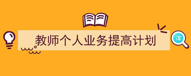 如何写《教师个人业务提高计划》教你5招搞定！（精选5篇）"/