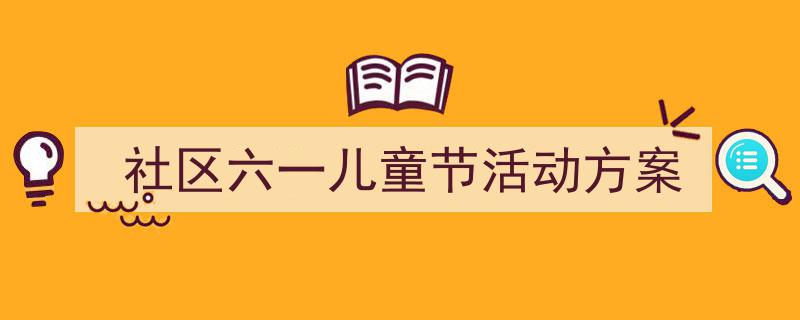 社区六一儿童节活动方案如何写我教你。(精选5篇)"/