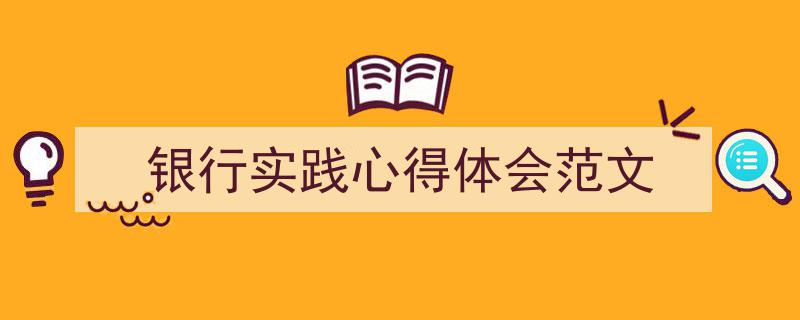 如何写《银行实践心得体会范文》教你5招搞定！（精选5篇）"/