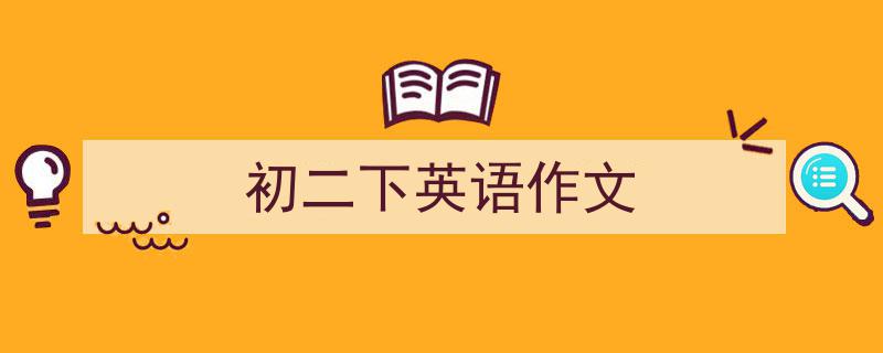 3招搞定《初二下英语作文》写作。（精选5篇）"/