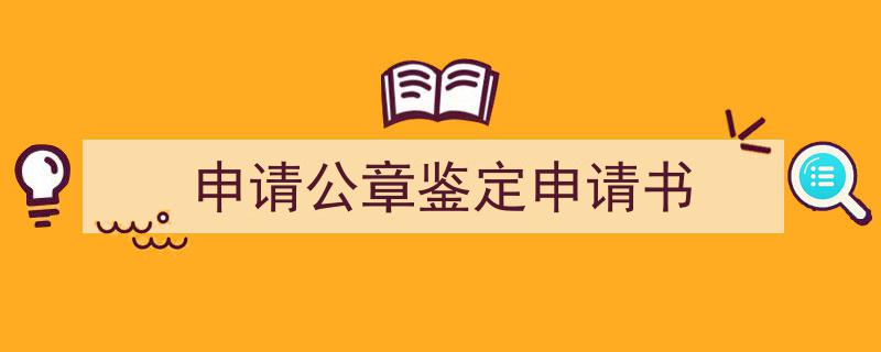 申请公章鉴定申请书如何写我教你。（精选5篇）"/