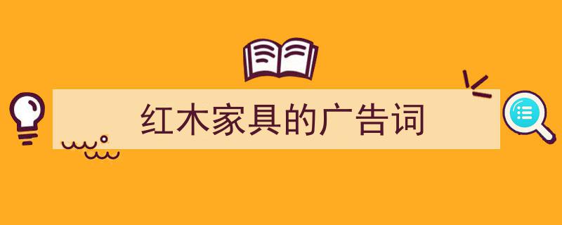 格策美文教你学写红木家具的广告词小技巧（精选红木家具的广告词5篇）"/