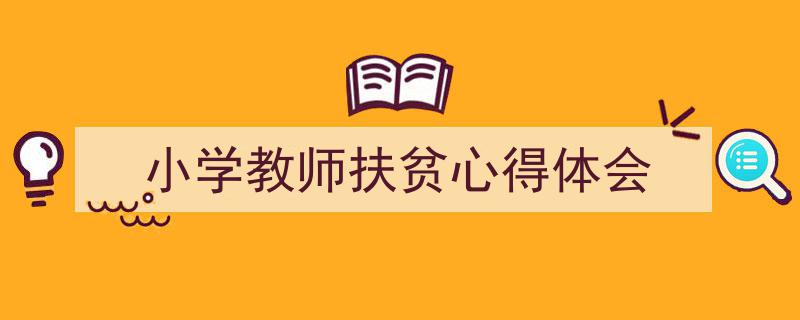 推荐《小学教师扶贫心得体会》相关写作范文范例（精选5篇）"/