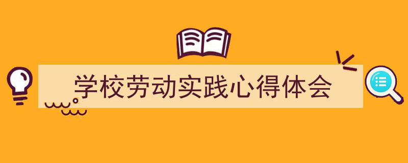 写作《学校劳动实践心得体会》小技巧请记住这五点。（精选5篇）"/