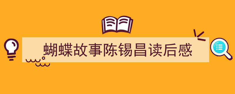精心挑选蝴蝶故事陈锡昌读后感相关文章文案。蝴蝶故事陈锡昌读后感,探寻生命之美与成长智慧。"/