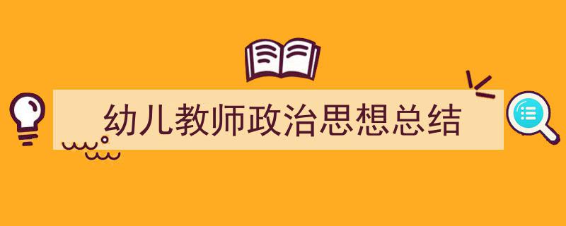 怎么写《幼儿教师政治思想总结》才能拿满分？（精选5篇）"/