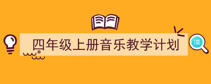 3招搞定《四年级上册音乐教学计划》写作。（精选5篇）"/