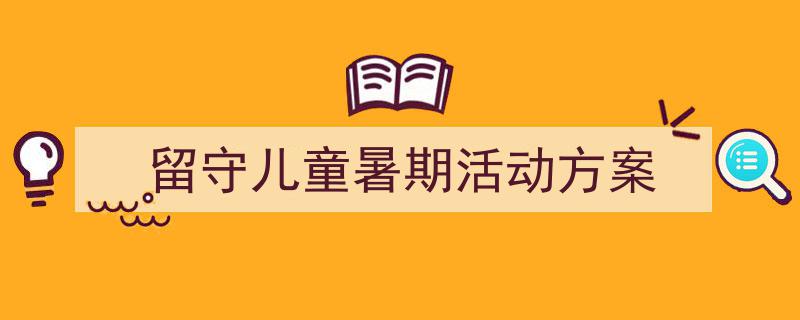 精心挑选《留守儿童暑期活动方案》相关文章文案。(精选5篇)"/