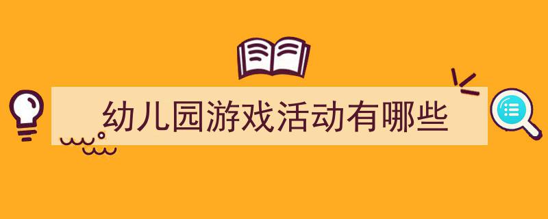 精心挑选幼儿园游戏活动有哪些相关文章文案。（精选幼儿园游戏活动有哪些5篇）"/