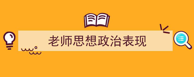 精心挑选《老师思想政治表现》相关文章文案。（精选5篇）"/