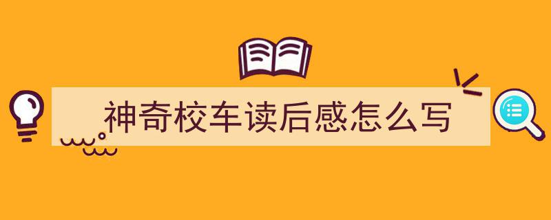 怎么写神奇校车读后感怎么写才能拿满分？（精选神奇校车读后感怎么写5篇）"/