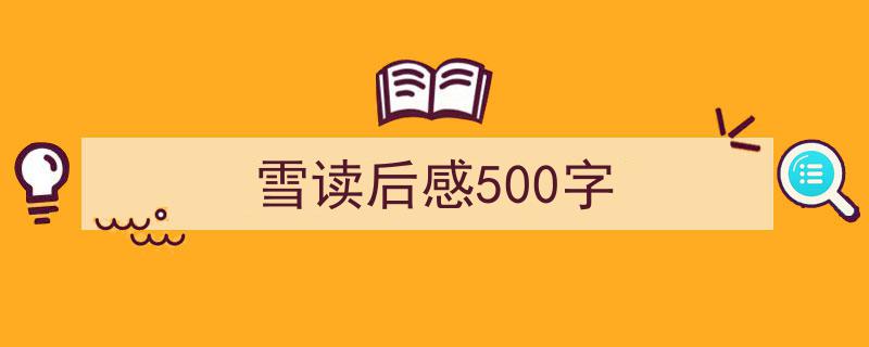 格策美文教你学写《雪读后感500字》小技巧（精选5篇）"/