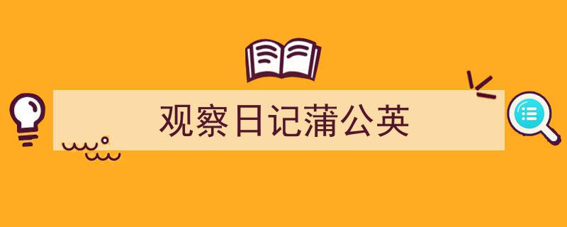 3招搞定《观察日记蒲公英》写作。（精选5篇）"/