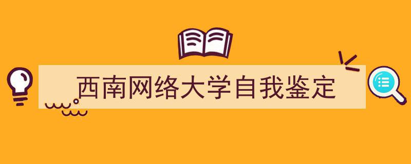 推荐《西南网络大学自我鉴定》相关写作范文范例（精选5篇）"/