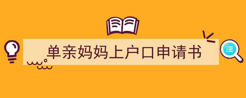 一篇文章轻松搞定《单亲妈妈上户口申请书》的写作。（精选5篇）"/