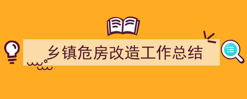 推荐《乡镇危房改造工作总结》相关写作范文范例(精选5篇)"/