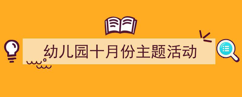 精心挑选《幼儿园十月份主题活动》相关文章文案。（精选5篇）"/