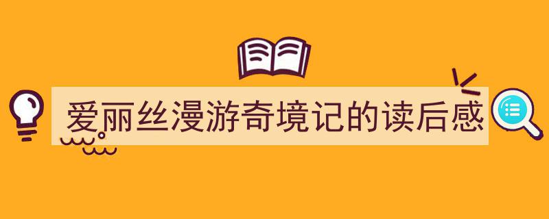 推荐《爱丽丝漫游奇境记的读后感》相关写作范文范例（精选5篇）"/