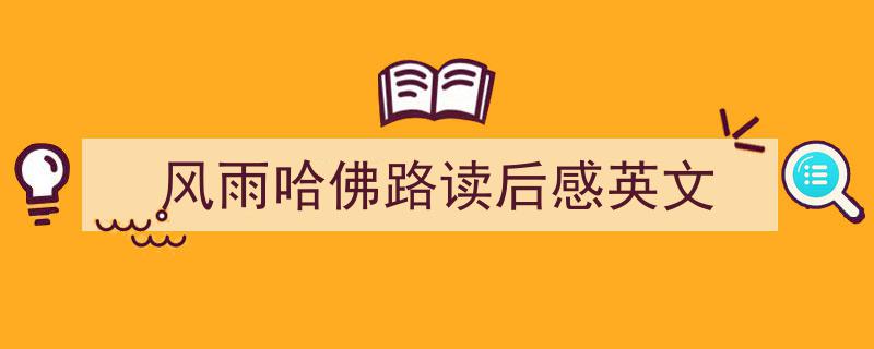 3招搞定风雨哈佛路读后感英文写作。（精选风雨哈佛路读后感英文5篇）"/