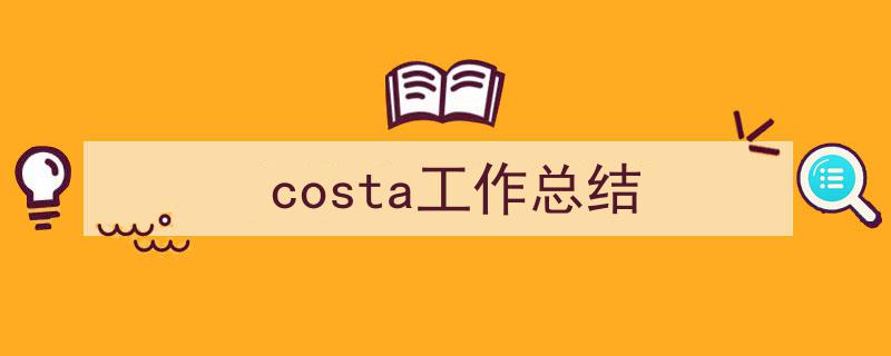 手把手教你写《costa工作总结》,（精选5篇）"/