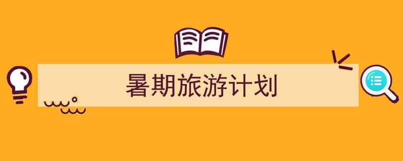 精心挑选《暑期旅游计划》相关文章文案。（精选5篇）"/
